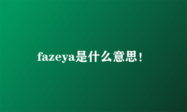 fazeya是什么意思！