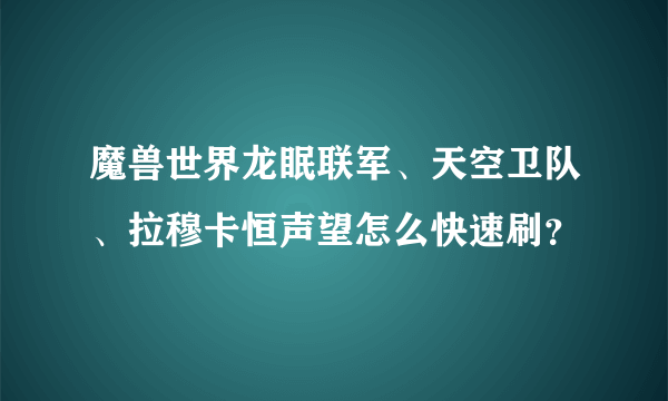 魔兽世界龙眠联军、天空卫队、拉穆卡恒声望怎么快速刷？