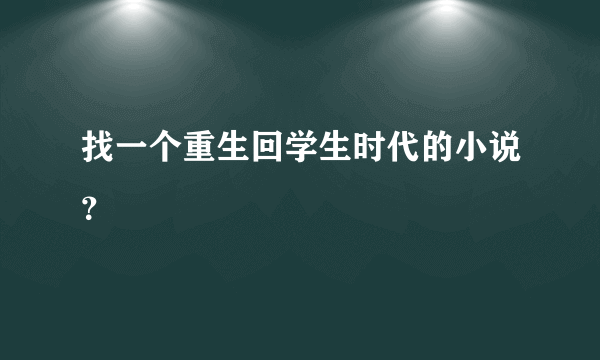 找一个重生回学生时代的小说？