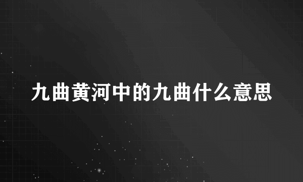 九曲黄河中的九曲什么意思