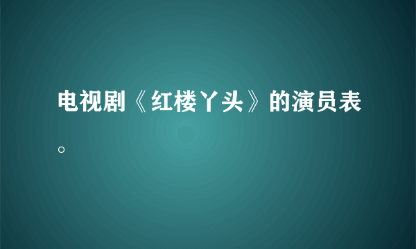 电视剧《红楼丫头》的演员表。