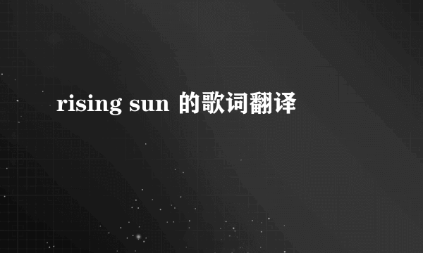 rising sun 的歌词翻译