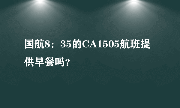 国航8：35的CA1505航班提供早餐吗？