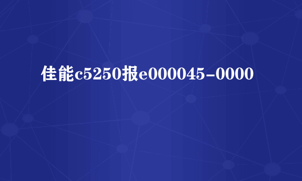 佳能c5250报e000045-0000