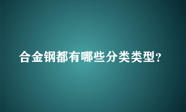 合金钢都有哪些分类类型？