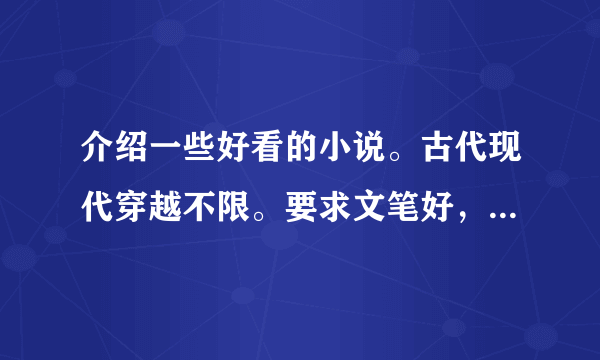 介绍一些好看的小说。古代现代穿越不限。要求文笔好，结局完美，主角尤其是女主角要有头脑。