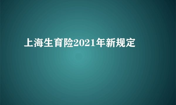 上海生育险2021年新规定