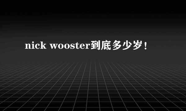 nick wooster到底多少岁！