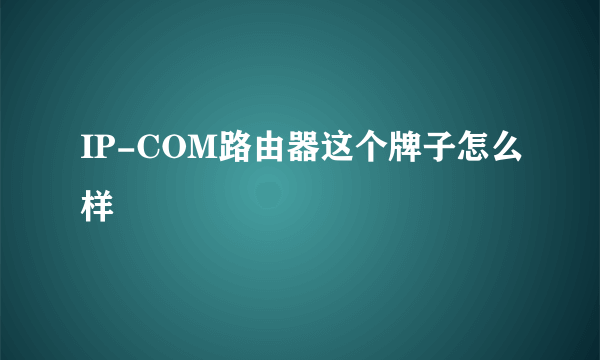 IP-COM路由器这个牌子怎么样