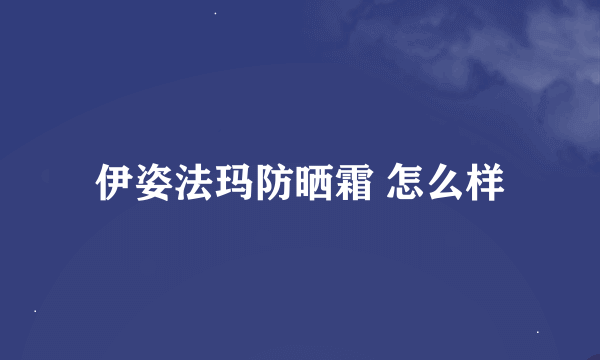 伊姿法玛防晒霜 怎么样