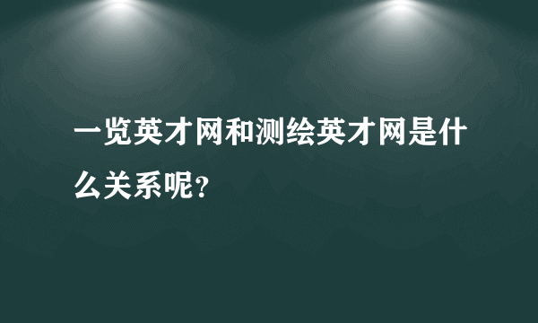 一览英才网和测绘英才网是什么关系呢？