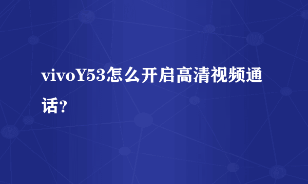 vivoY53怎么开启高清视频通话？