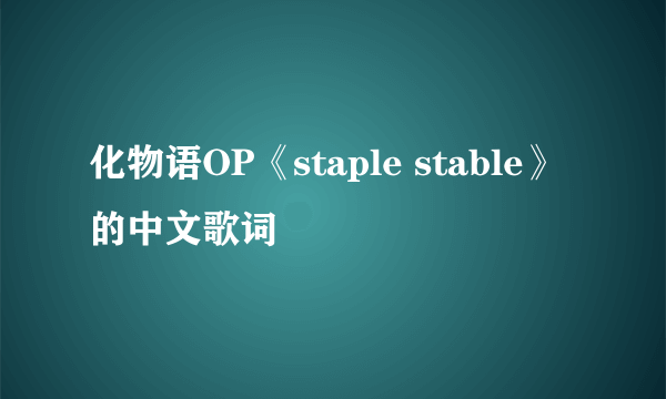 化物语OP《staple stable》的中文歌词