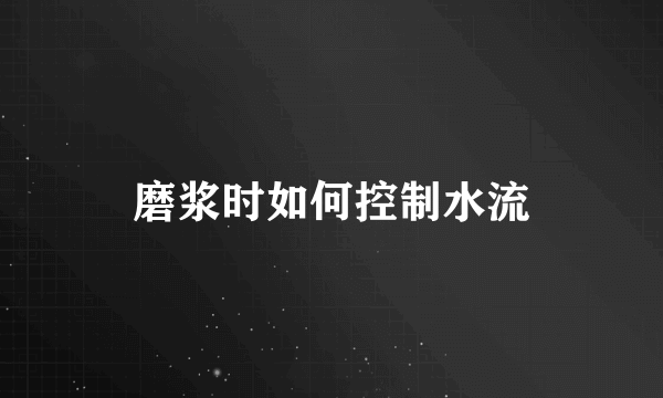 磨浆时如何控制水流