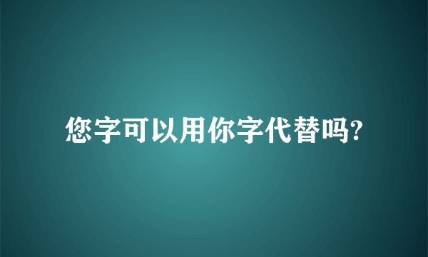 您字可以用你字代替吗?