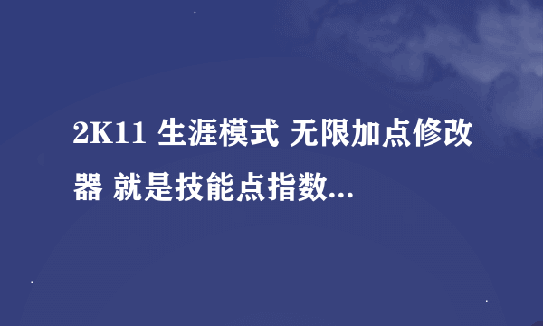 2K11 生涯模式 无限加点修改器 就是技能点指数全部调成99