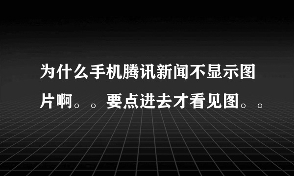 为什么手机腾讯新闻不显示图片啊。。要点进去才看见图。。