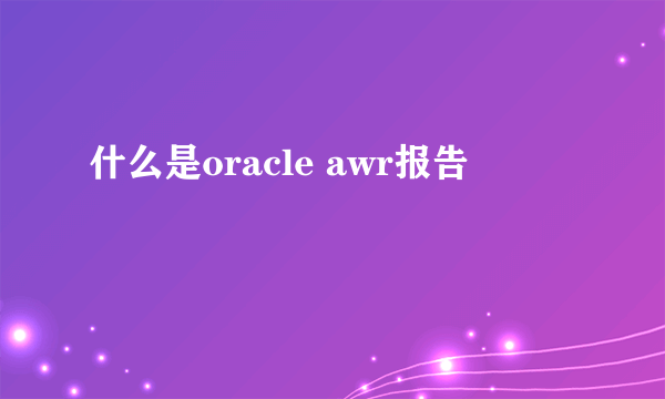 什么是oracle awr报告