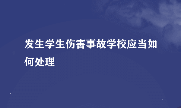 发生学生伤害事故学校应当如何处理