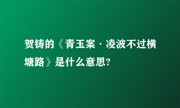 贺铸的《青玉案·凌波不过横塘路》是什么意思?