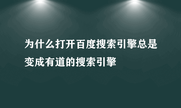 为什么打开百度搜索引擎总是变成有道的搜索引擎