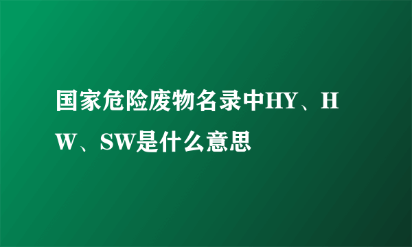 国家危险废物名录中HY、HW、SW是什么意思