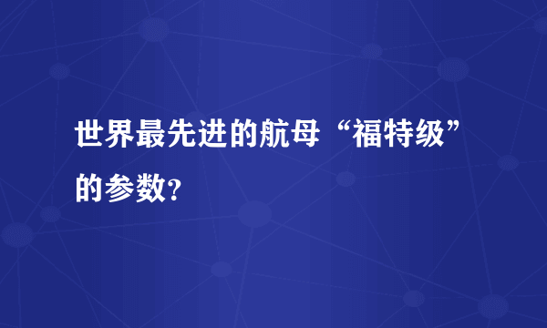 世界最先进的航母“福特级”的参数？