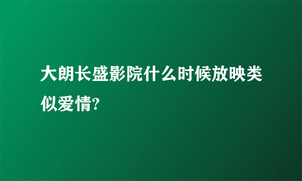 大朗长盛影院什么时候放映类似爱情?