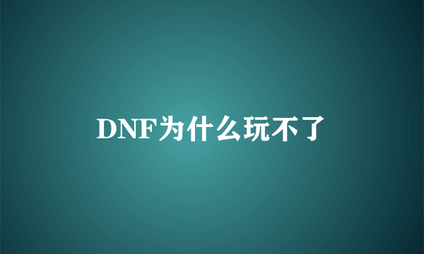 DNF为什么玩不了