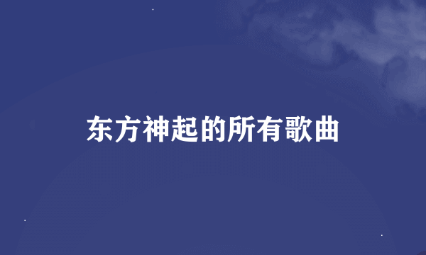 东方神起的所有歌曲