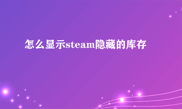 怎么显示steam隐藏的库存