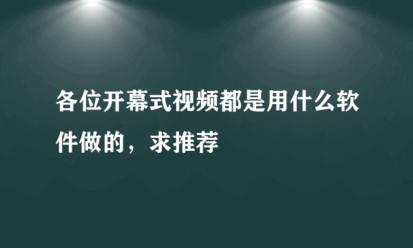 各位开幕式视频都是用什么软件做的，求推荐