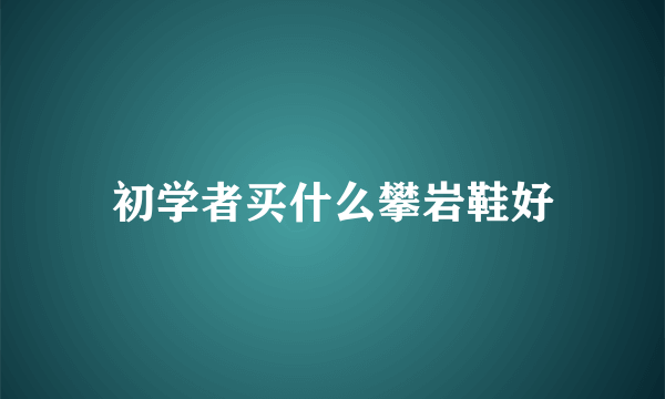 初学者买什么攀岩鞋好