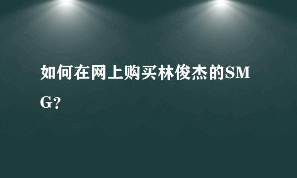 如何在网上购买林俊杰的SMG？