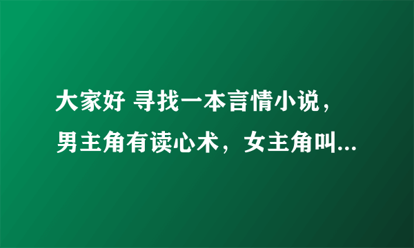 大家好 寻找一本言情小说，男主角有读心术，女主角叫娃娃，现代的。男主角从小就有读心术，而且不能控