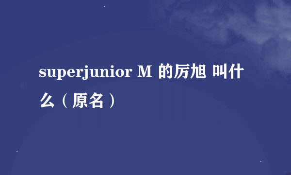 superjunior M 的厉旭 叫什么（原名）