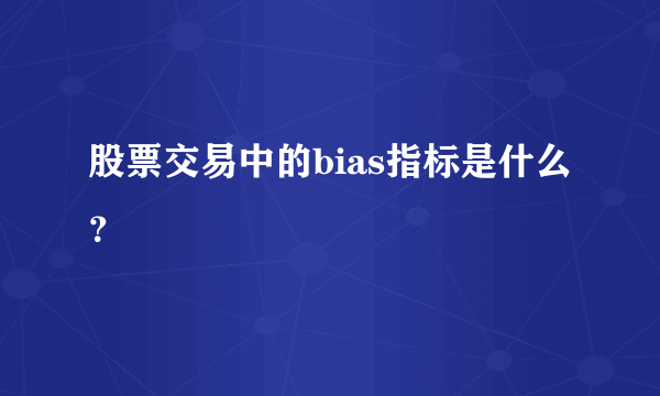 股票交易中的bias指标是什么？