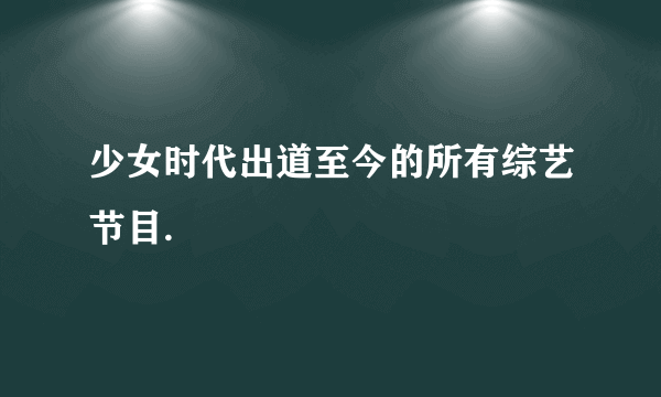 少女时代出道至今的所有综艺节目.