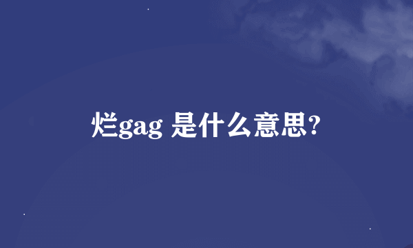 烂gag 是什么意思?