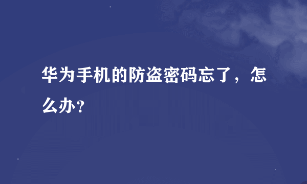 华为手机的防盗密码忘了，怎么办？