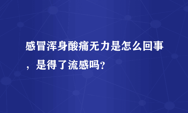 感冒浑身酸痛无力是怎么回事，是得了流感吗？