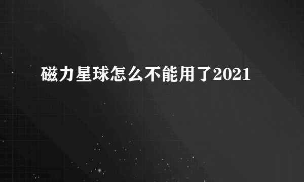 磁力星球怎么不能用了2021