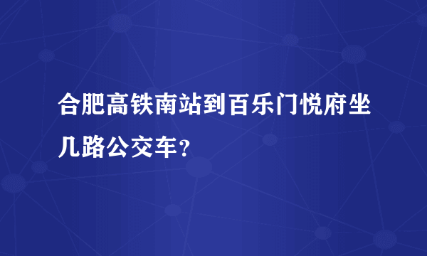 合肥高铁南站到百乐门悦府坐几路公交车？