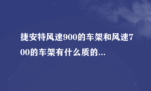 捷安特风速900的车架和风速700的车架有什么质的区别吗？包括结构