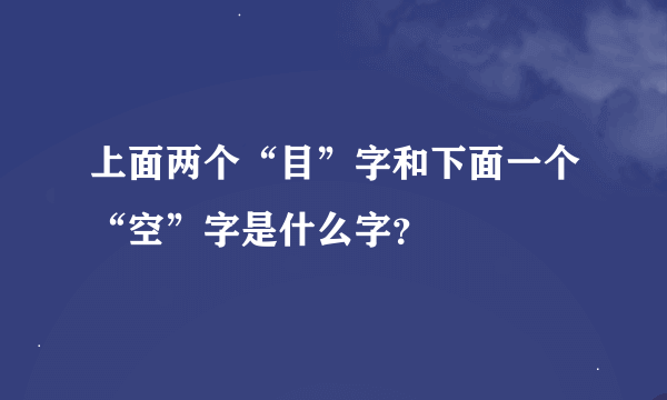 上面两个“目”字和下面一个“空”字是什么字？