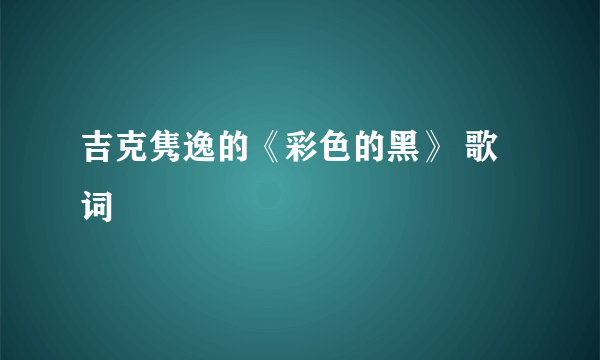 吉克隽逸的《彩色的黑》 歌词