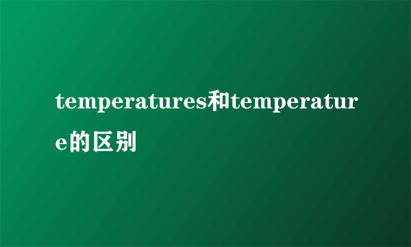 temperatures和temperature的区别