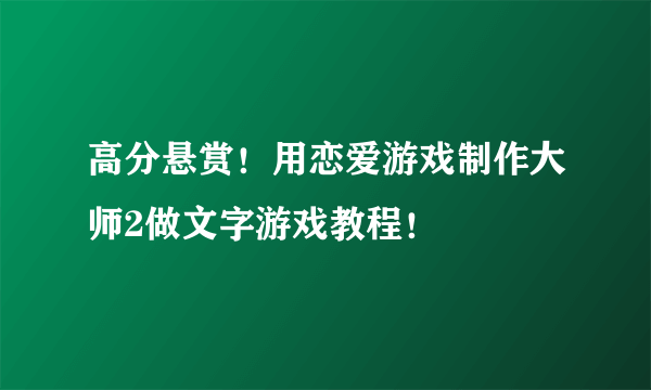 高分悬赏！用恋爱游戏制作大师2做文字游戏教程！