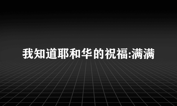 我知道耶和华的祝福:满满