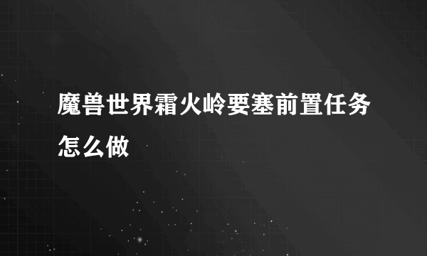 魔兽世界霜火岭要塞前置任务怎么做